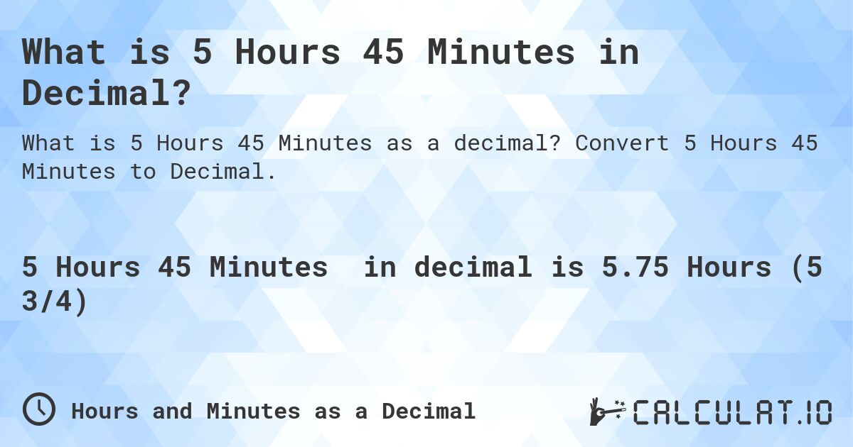 What is 5 Hours 45 Minutes in Decimal?. Convert 5 Hours 45 Minutes to Decimal.