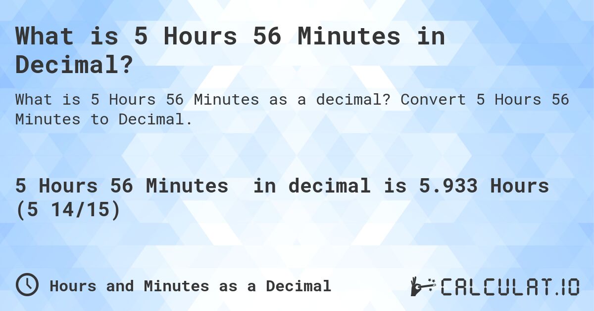 What is 5 Hours 56 Minutes in Decimal?. Convert 5 Hours 56 Minutes to Decimal.