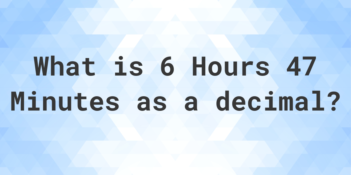 what-is-6-hours-47-minutes-in-decimal-calculatio