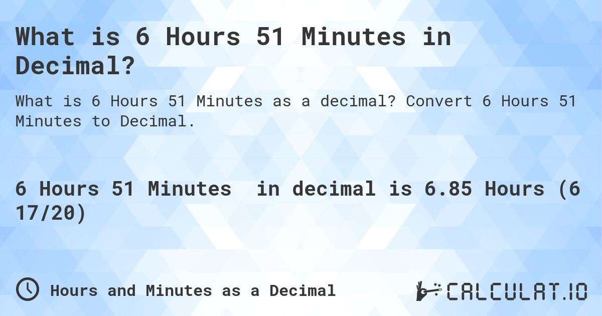 What is 6 Hours 51 Minutes in Decimal?. Convert 6 Hours 51 Minutes to Decimal.