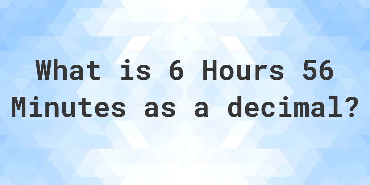 what-is-6-hours-56-minutes-in-decimal-calculatio