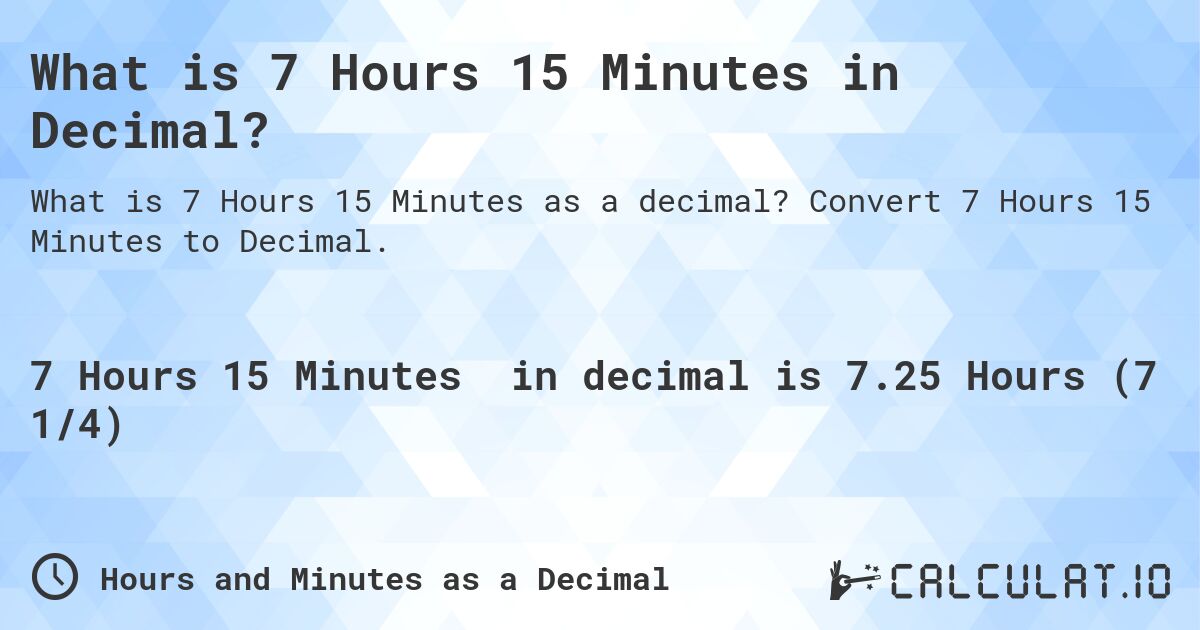 What is 7 Hours 15 Minutes in Decimal?. Convert 7 Hours 15 Minutes to Decimal.