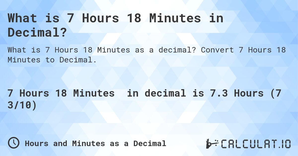 What is 7 Hours 18 Minutes in Decimal?. Convert 7 Hours 18 Minutes to Decimal.