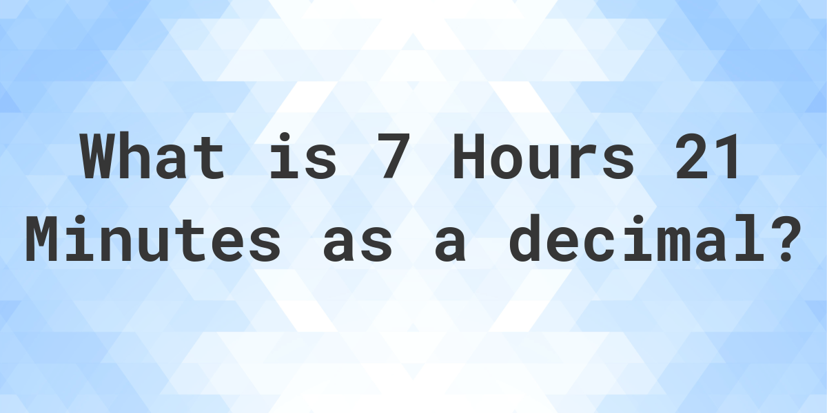 what-is-7-hours-21-minutes-in-decimal-calculatio