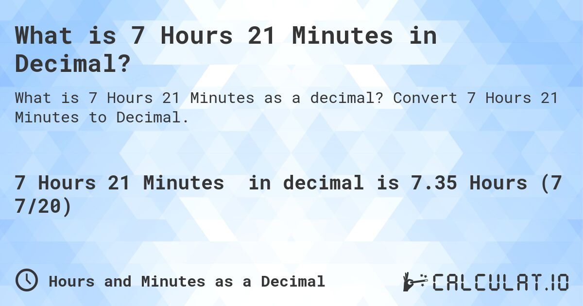 What is 7 Hours 21 Minutes in Decimal?. Convert 7 Hours 21 Minutes to Decimal.