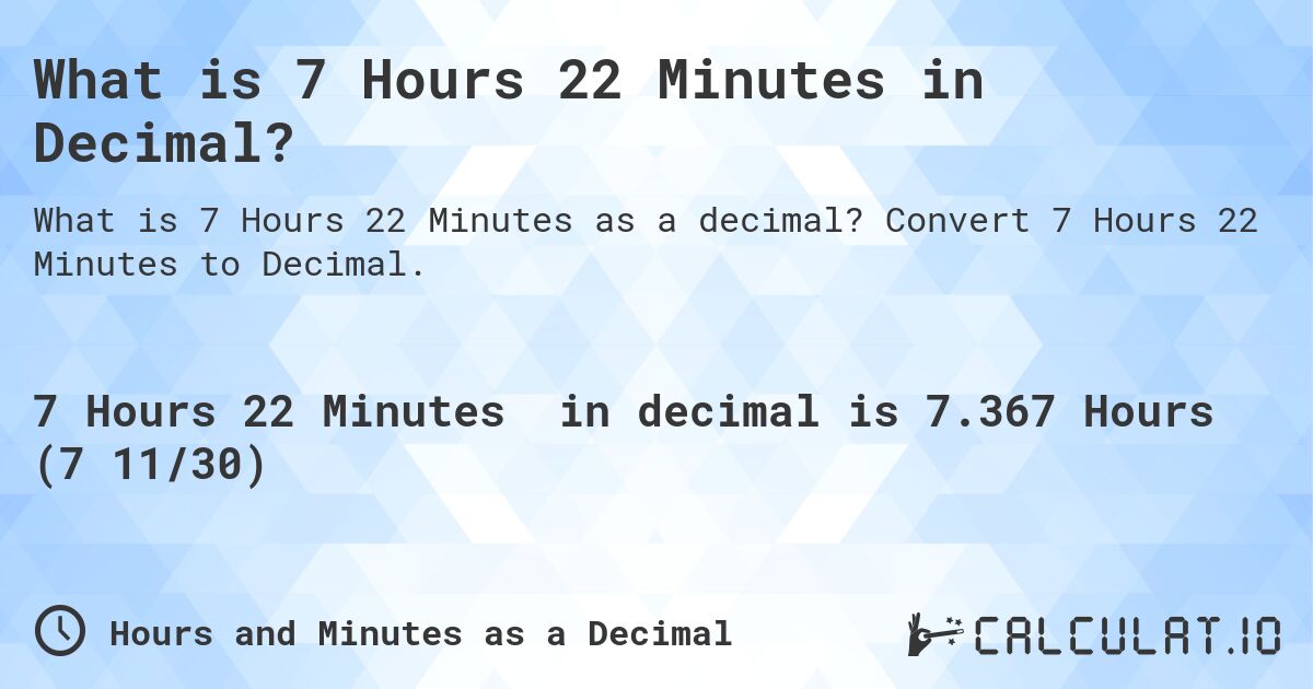 What is 7 Hours 22 Minutes in Decimal?. Convert 7 Hours 22 Minutes to Decimal.