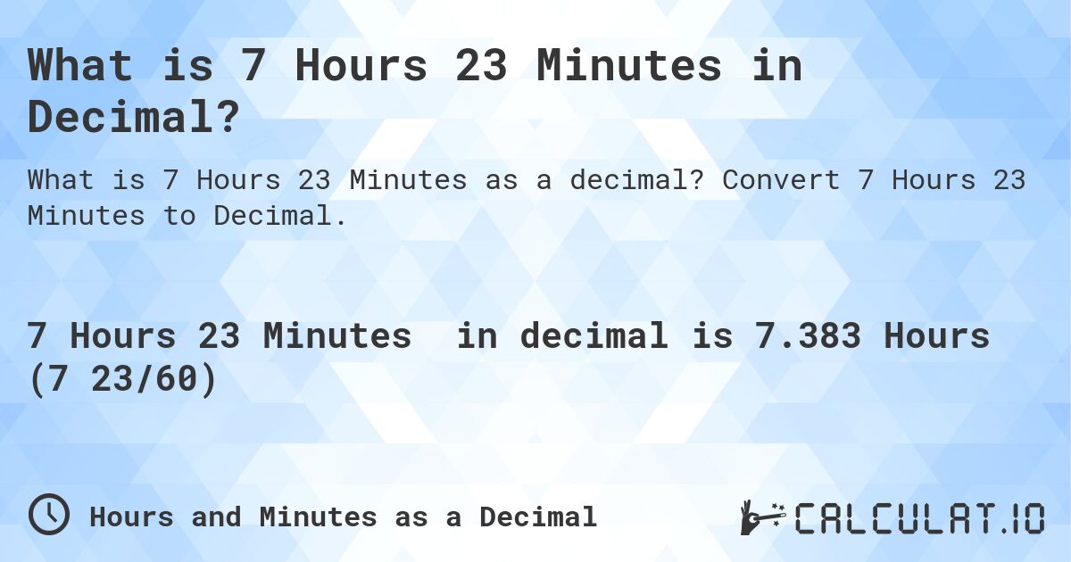 What is 7 Hours 23 Minutes in Decimal?. Convert 7 Hours 23 Minutes to Decimal.