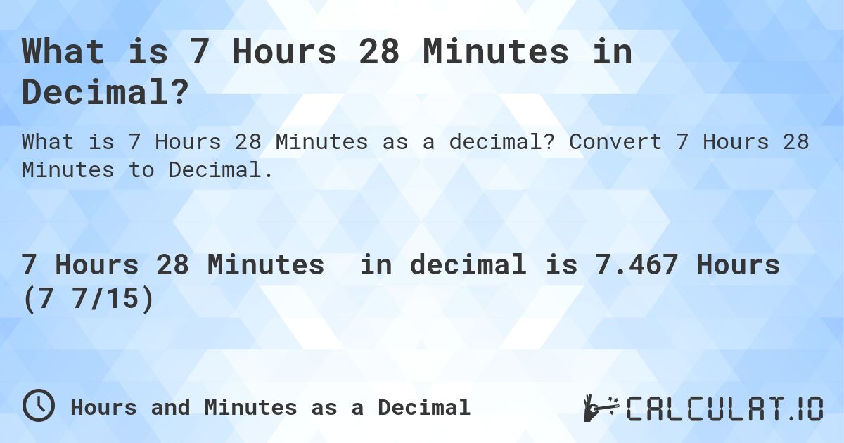 What is 7 Hours 28 Minutes in Decimal?. Convert 7 Hours 28 Minutes to Decimal.