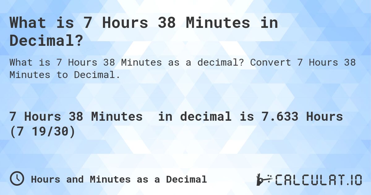 What is 7 Hours 38 Minutes in Decimal?. Convert 7 Hours 38 Minutes to Decimal.