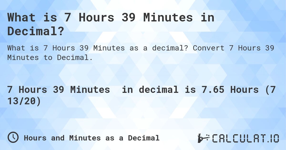 What is 7 Hours 39 Minutes in Decimal?. Convert 7 Hours 39 Minutes to Decimal.