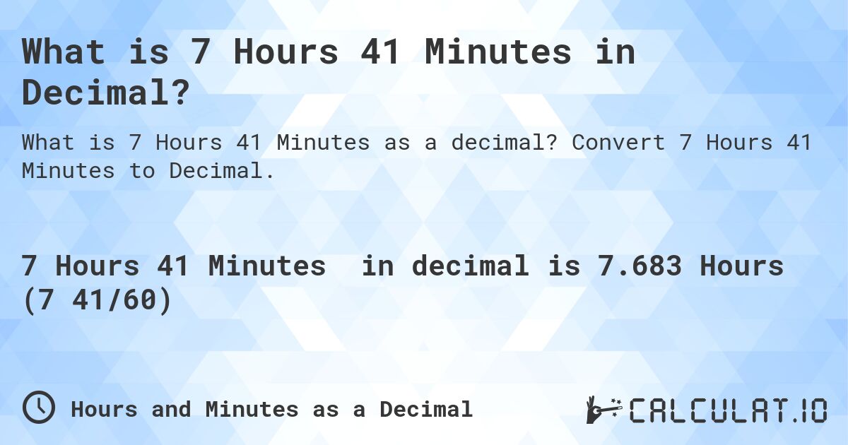 What is 7 Hours 41 Minutes in Decimal?. Convert 7 Hours 41 Minutes to Decimal.