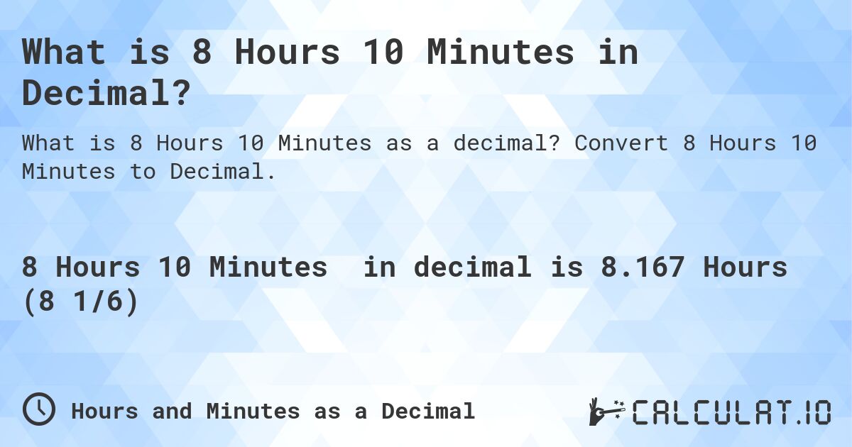 What is 8 Hours 10 Minutes in Decimal?. Convert 8 Hours 10 Minutes to Decimal.