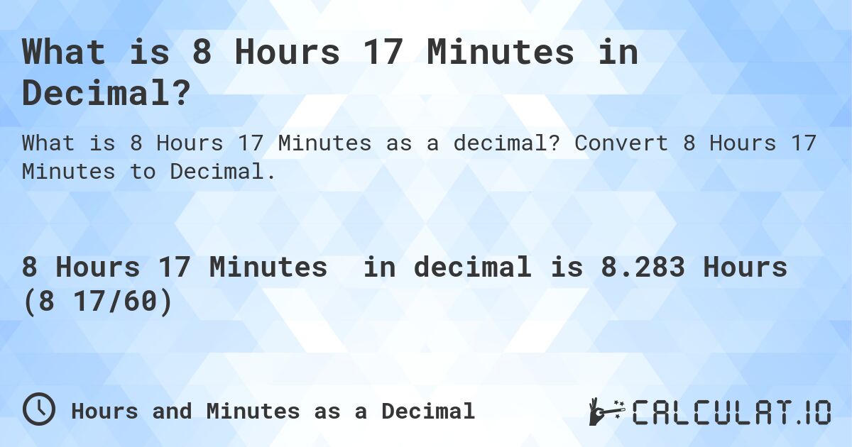 What is 8 Hours 17 Minutes in Decimal?. Convert 8 Hours 17 Minutes to Decimal.