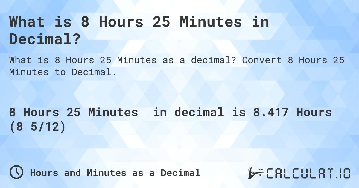 What is 8 Hours 25 Minutes in Decimal?. Convert 8 Hours 25 Minutes to Decimal.