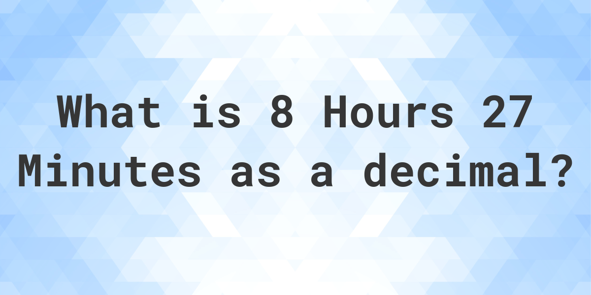 what-is-8-hours-27-minutes-in-decimal-calculatio