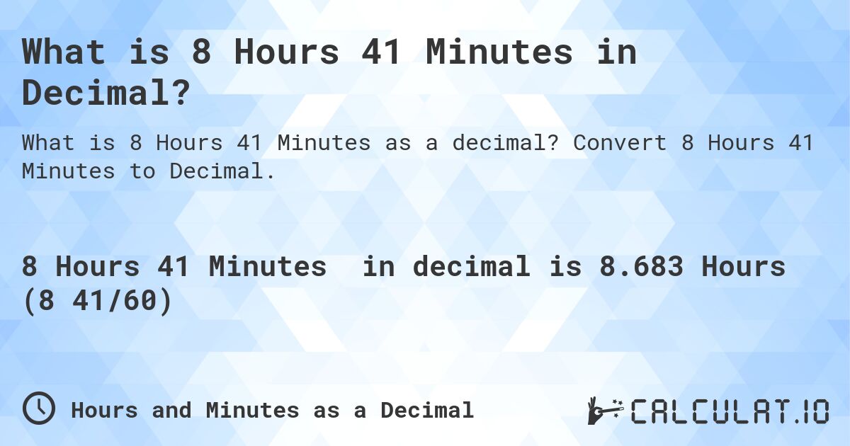 What is 8 Hours 41 Minutes in Decimal?. Convert 8 Hours 41 Minutes to Decimal.