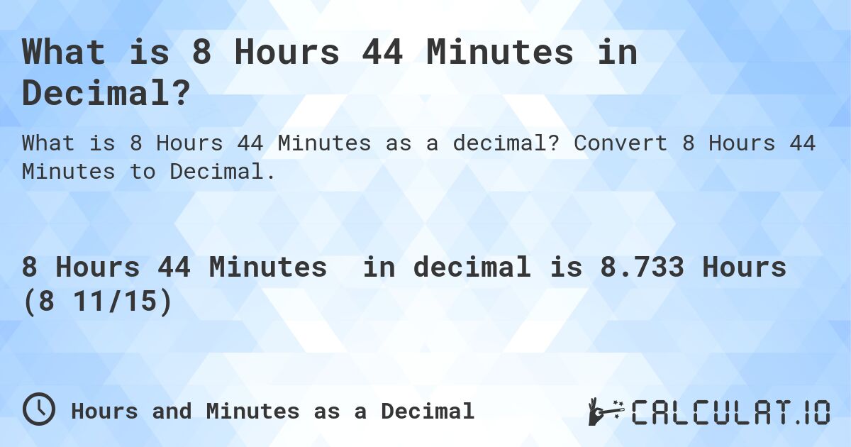 What is 8 Hours 44 Minutes in Decimal?. Convert 8 Hours 44 Minutes to Decimal.