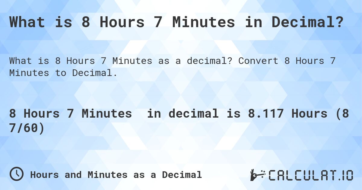 What is 8 Hours 7 Minutes in Decimal?. Convert 8 Hours 7 Minutes to Decimal.