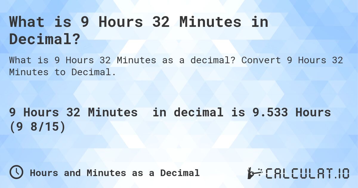 What is 9 Hours 32 Minutes in Decimal?. Convert 9 Hours 32 Minutes to Decimal.