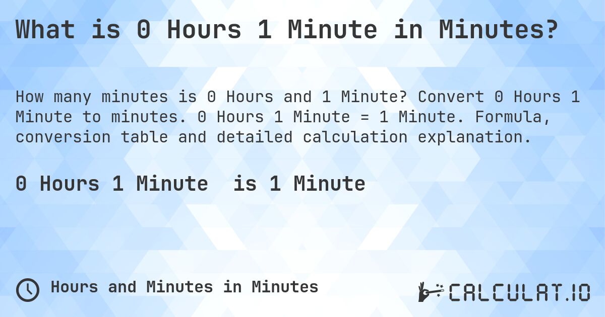 What is 0 Hours 1 Minute in Minutes?. Convert 0 Hours 1 Minute to minutes. 0 Hours 1 Minute = 1 Minute. Formula, conversion table and detailed calculation explanation.