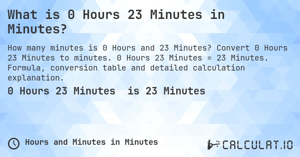What is 0 Hours 23 Minutes in Minutes?. Convert 0 Hours 23 Minutes to minutes. 0 Hours 23 Minutes = 23 Minutes. Formula, conversion table and detailed calculation explanation.