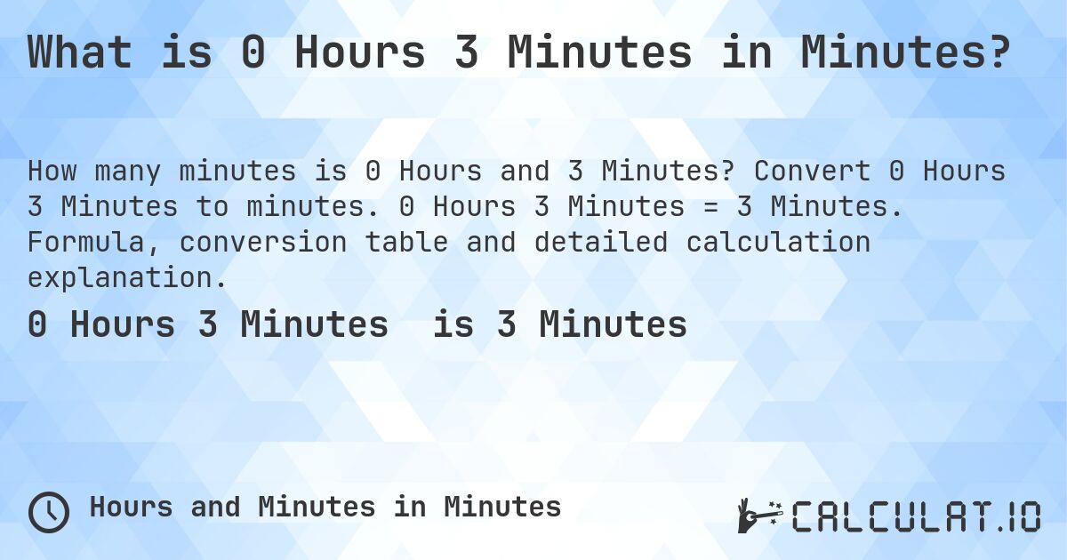 What is 0 Hours 3 Minutes in Minutes?. Convert 0 Hours 3 Minutes to minutes. 0 Hours 3 Minutes = 3 Minutes. Formula, conversion table and detailed calculation explanation.