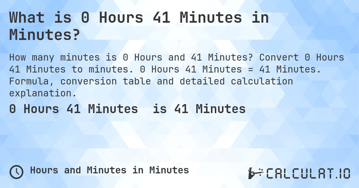 What is 0 Hours 41 Minutes in Minutes?. Convert 0 Hours 41 Minutes to minutes. 0 Hours 41 Minutes = 41 Minutes. Formula, conversion table and detailed calculation explanation.