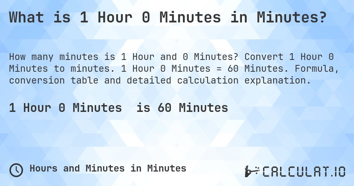 What is 1 Hour 0 Minutes in Minutes?. Convert 1 Hour 0 Minutes to minutes. 1 Hour 0 Minutes = 60 Minutes. Formula, conversion table and detailed calculation explanation.