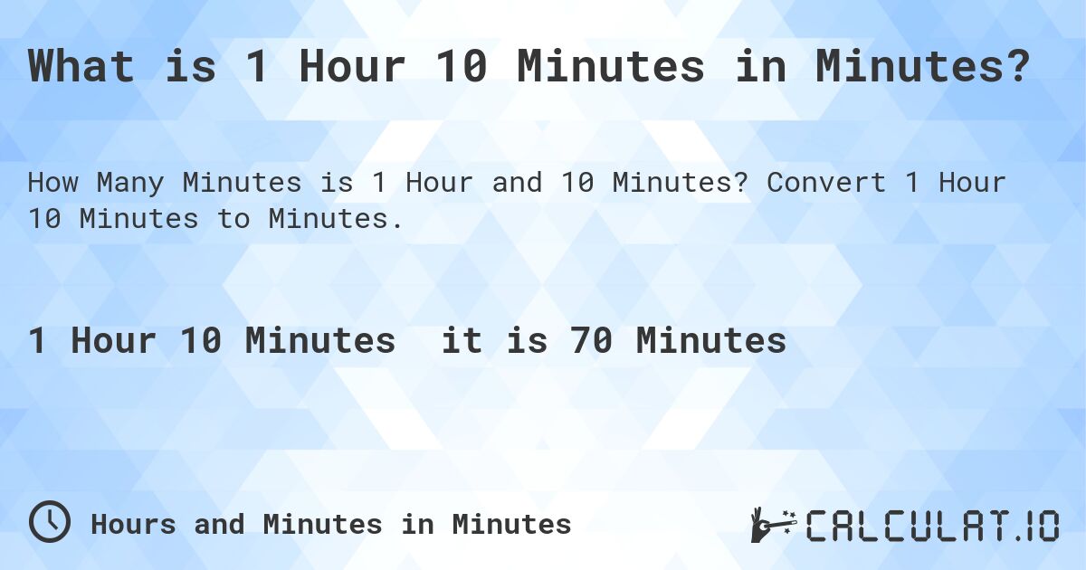 What is 1 Hour 10 Minutes in Minutes?. Convert 1 Hour 10 Minutes to Minutes.