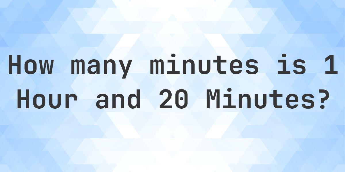 What is 1 Hour 20 Minutes in Minutes? - Calculatio