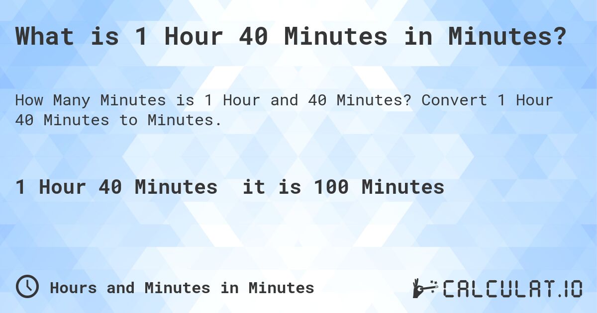 What is 1 Hour 40 Minutes in Minutes?. Convert 1 Hour 40 Minutes to Minutes.