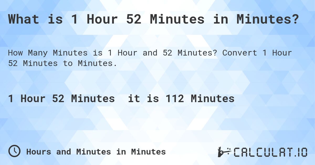 What is 1 Hour 52 Minutes in Minutes?. Convert 1 Hour 52 Minutes to Minutes.