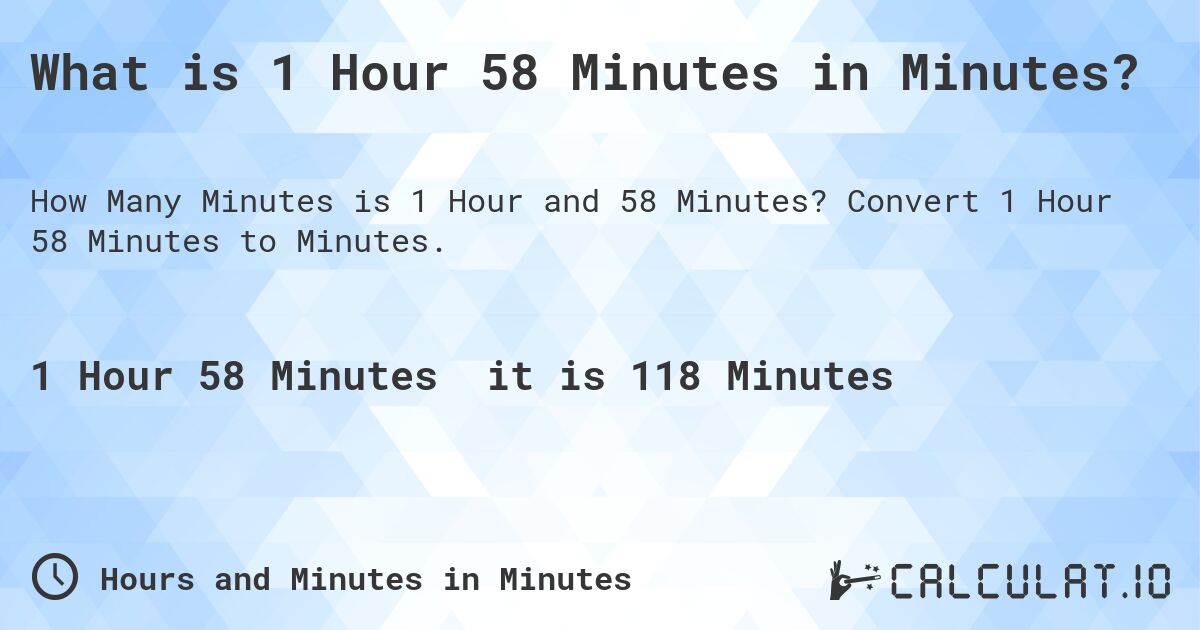 What is 1 Hour 58 Minutes in Minutes?. Convert 1 Hour 58 Minutes to Minutes.