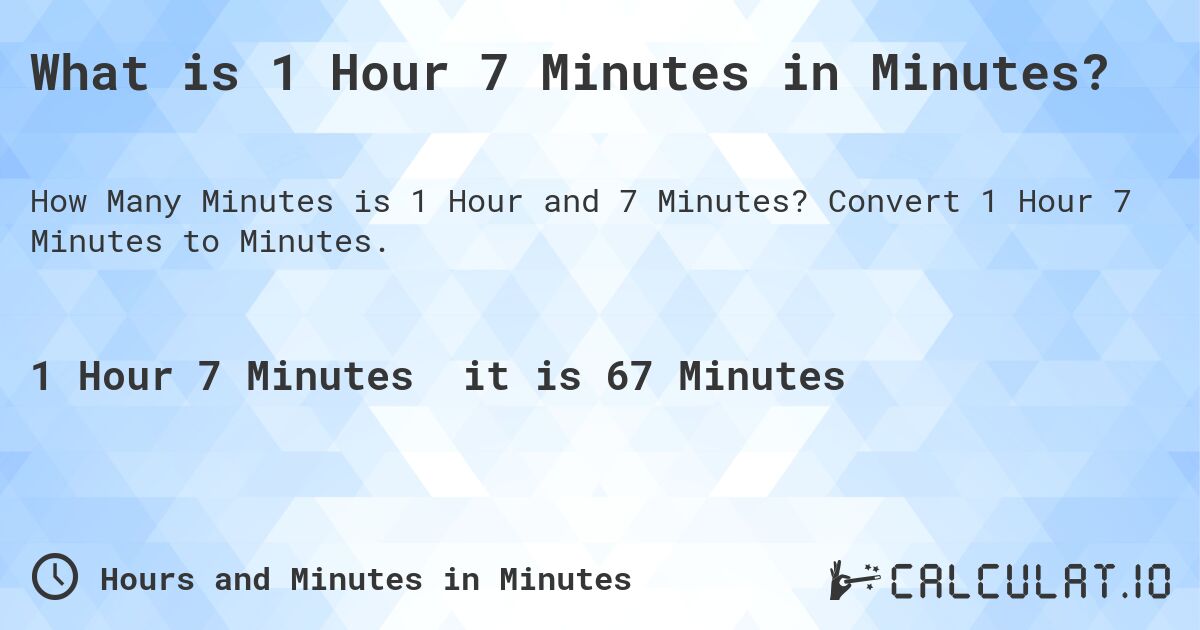 What is 1 Hour 7 Minutes in Minutes?. Convert 1 Hour 7 Minutes to Minutes.