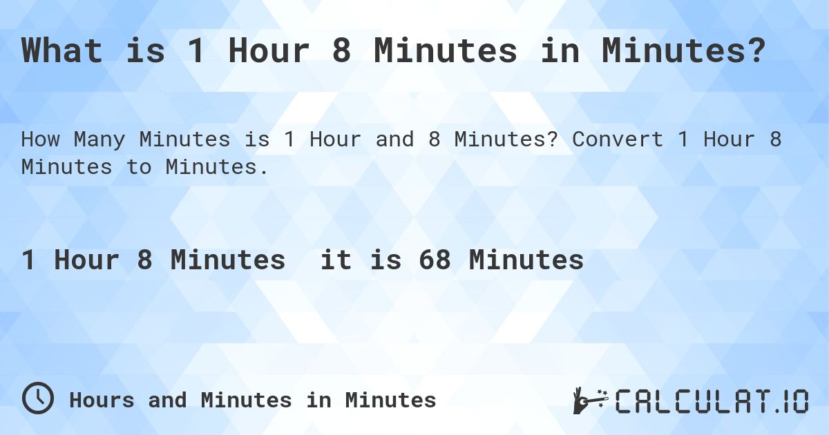 What is 1 Hour 8 Minutes in Minutes?. Convert 1 Hour 8 Minutes to Minutes.
