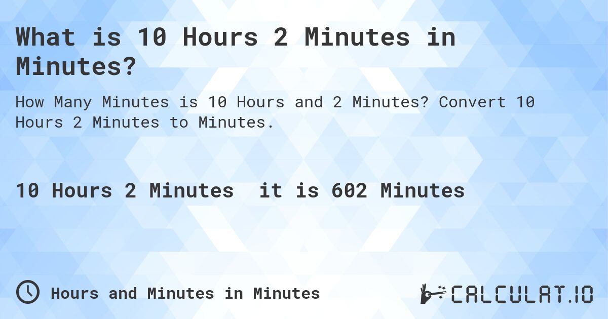 What is 10 Hours 2 Minutes in Minutes?. Convert 10 Hours 2 Minutes to Minutes.