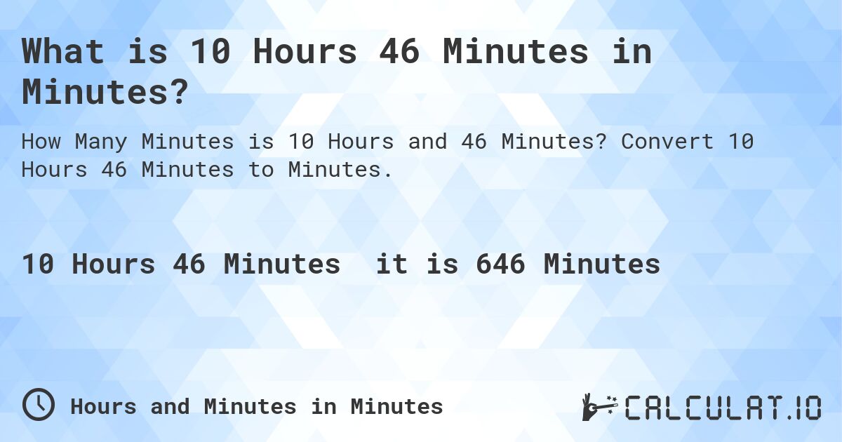 What is 10 Hours 46 Minutes in Minutes?. Convert 10 Hours 46 Minutes to Minutes.