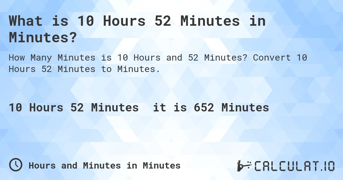 What is 10 Hours 52 Minutes in Minutes?. Convert 10 Hours 52 Minutes to Minutes.