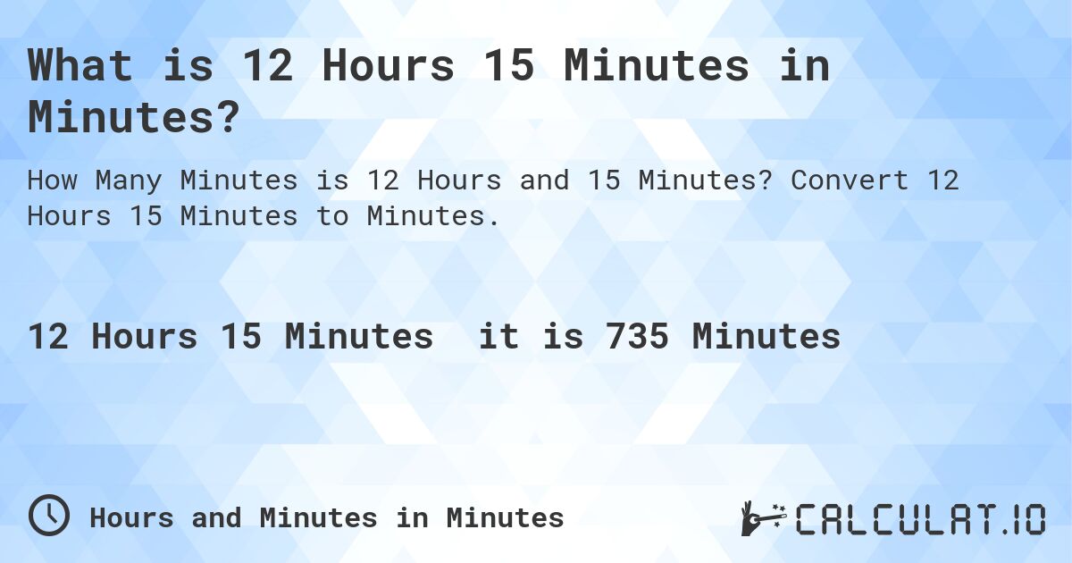 What is 12 Hours 15 Minutes in Minutes?. Convert 12 Hours 15 Minutes to Minutes.