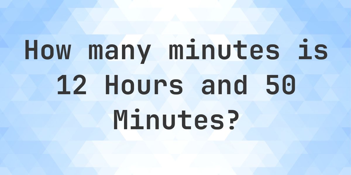 What is 12 Hours 50 Minutes in Minutes? - Calculatio