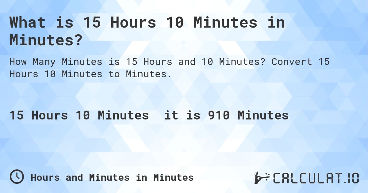 What is 15 Hours 10 Minutes in Minutes?. Convert 15 Hours 10 Minutes to Minutes.