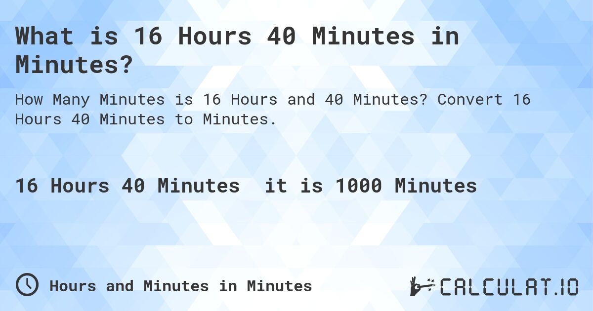 What is 16 Hours 40 Minutes in Minutes?. Convert 16 Hours 40 Minutes to Minutes.