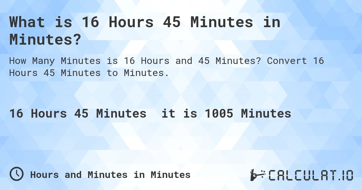 What is 16 Hours 45 Minutes in Minutes?. Convert 16 Hours 45 Minutes to Minutes.