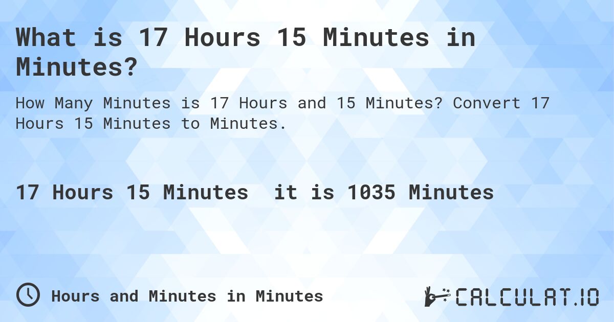 What is 17 Hours 15 Minutes in Minutes?. Convert 17 Hours 15 Minutes to Minutes.