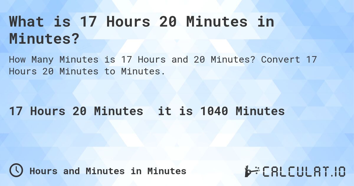 What is 17 Hours 20 Minutes in Minutes?. Convert 17 Hours 20 Minutes to Minutes.