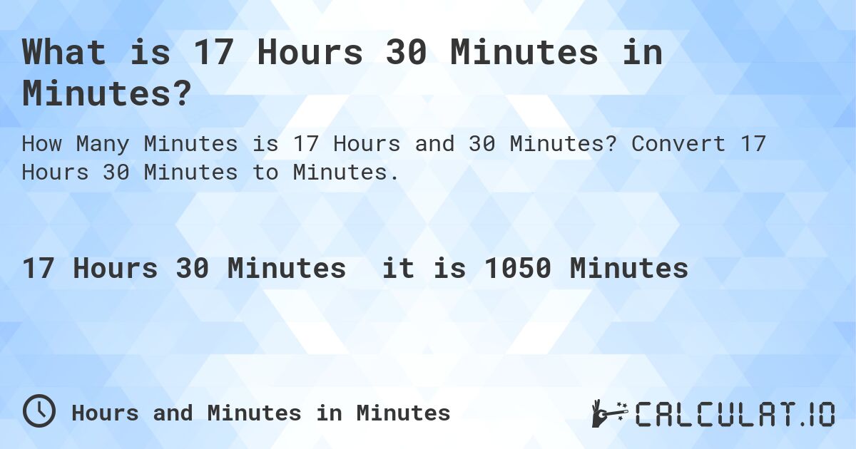 What is 17 Hours 30 Minutes in Minutes?. Convert 17 Hours 30 Minutes to Minutes.