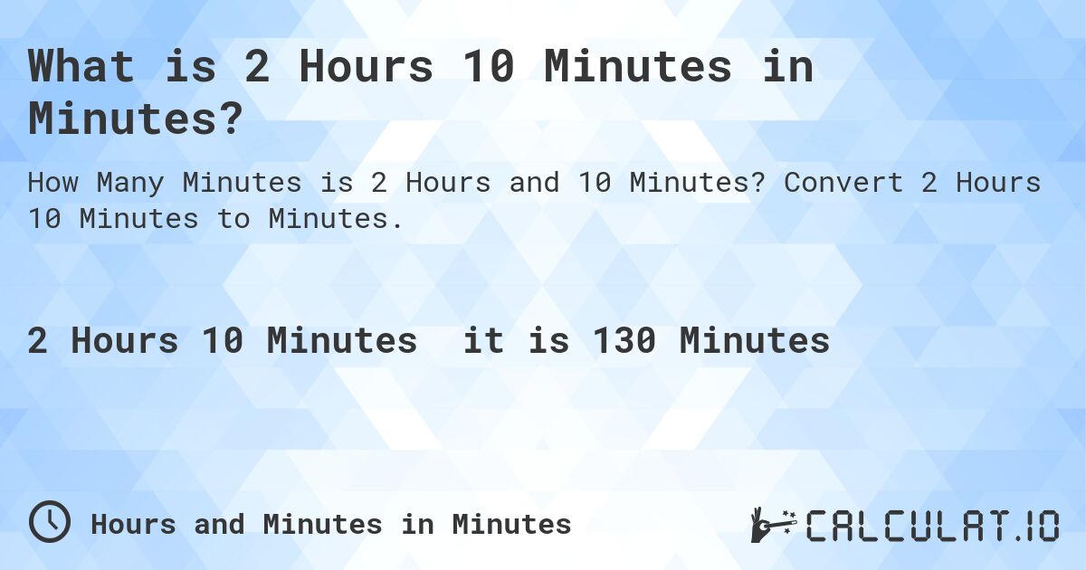 What is 2 Hours 10 Minutes in Minutes?. Convert 2 Hours 10 Minutes to Minutes.