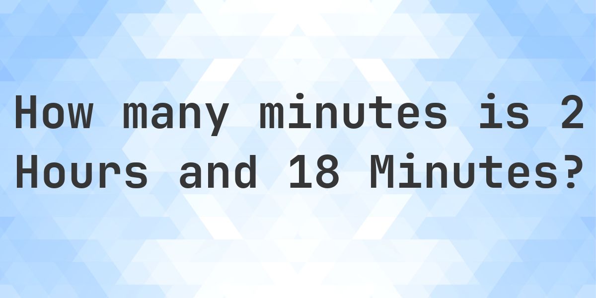 What is 2 Hours 18 Minutes in Minutes? - Calculatio