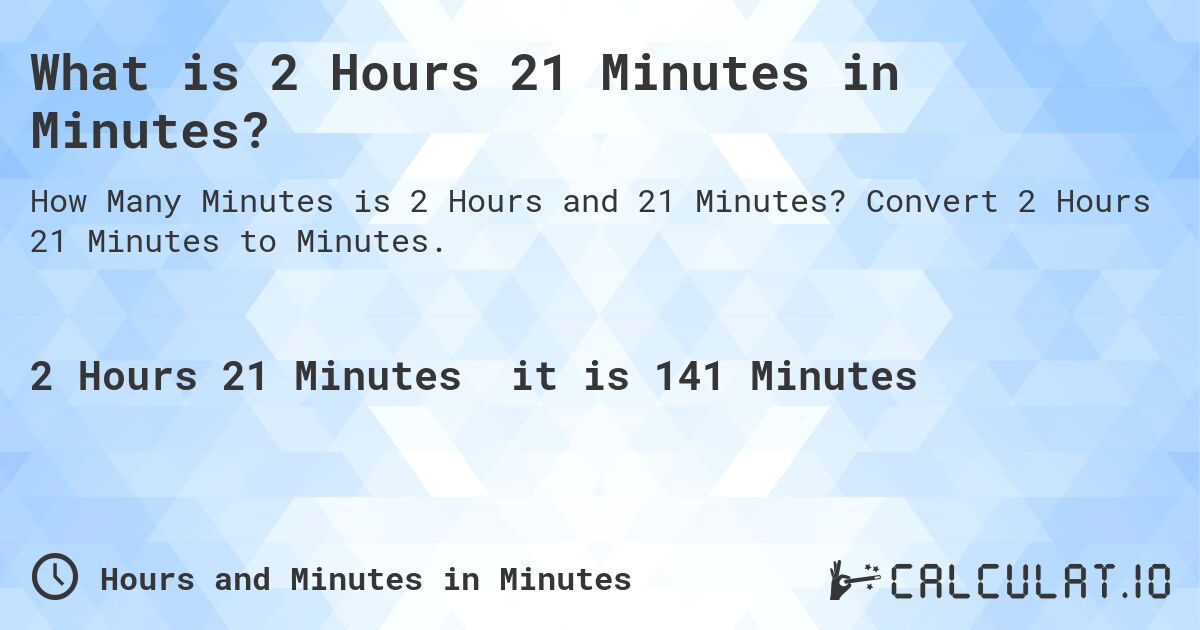 What is 2 Hours 21 Minutes in Minutes?. Convert 2 Hours 21 Minutes to Minutes.