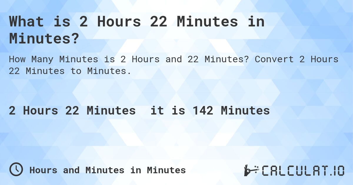 What is 2 Hours 22 Minutes in Minutes?. Convert 2 Hours 22 Minutes to Minutes.